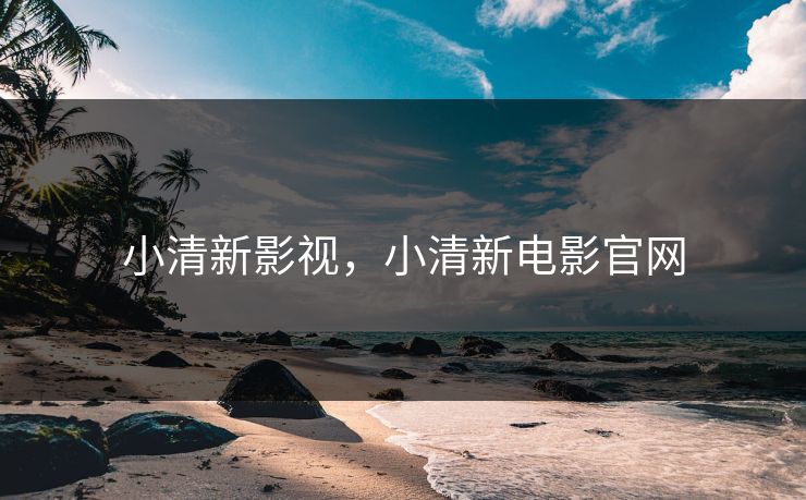 小清新影视，小清新电影官网