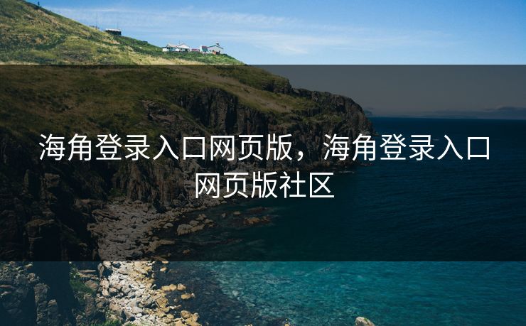 海角登录入口网页版，海角登录入口网页版社区
