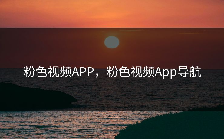 粉色视频APP，粉色视频App导航