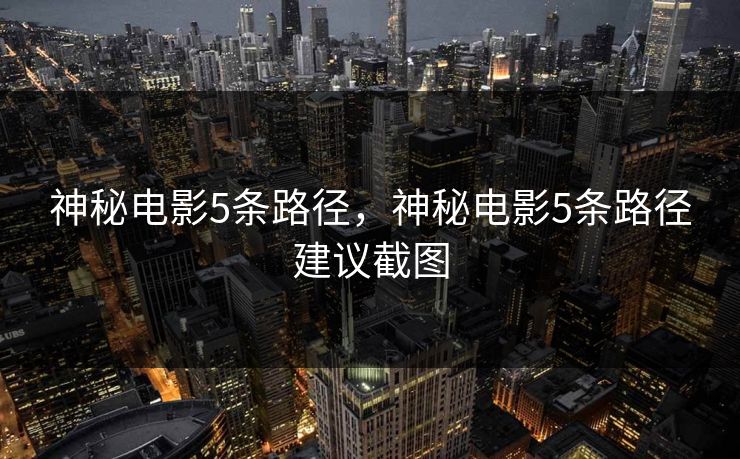神秘电影5条路径，神秘电影5条路径建议截图