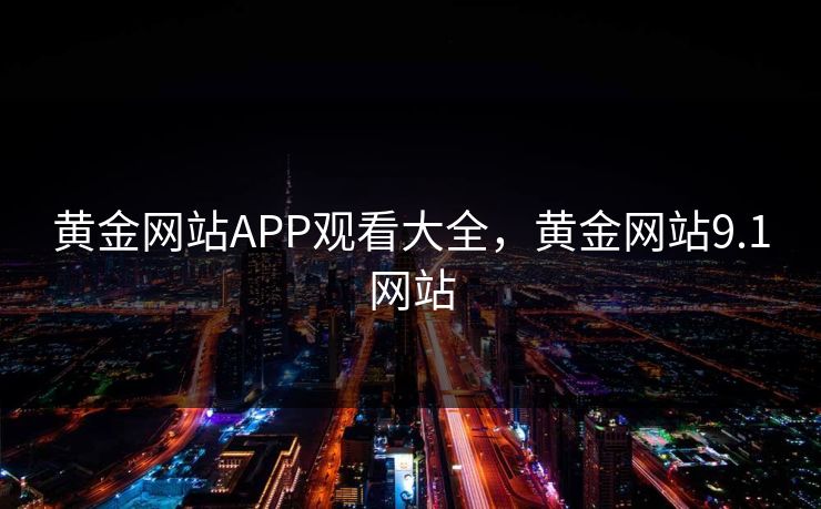 黄金网站APP观看大全，黄金网站9.1网站
