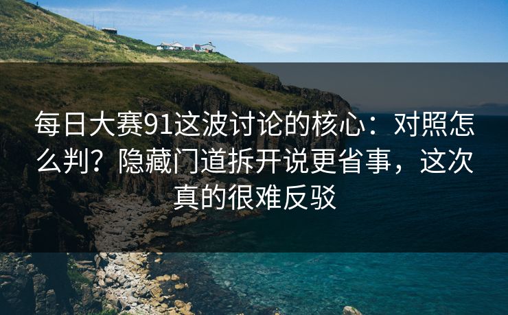 每日大赛91这波讨论的核心：对照怎么判？隐藏门道拆开说更省事，这次真的很难反驳