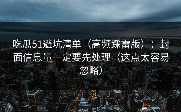 吃瓜51避坑清单（高频踩雷版）：封面信息量一定要先处理（这点太容易忽略）