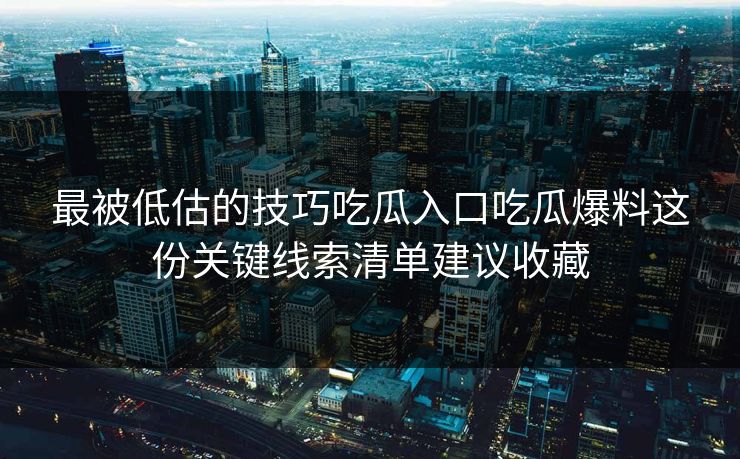 最被低估的技巧吃瓜入口吃瓜爆料这份关键线索清单建议收藏
