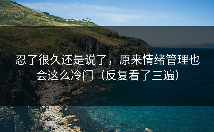 忍了很久还是说了，原来情绪管理也会这么冷门（反复看了三遍）