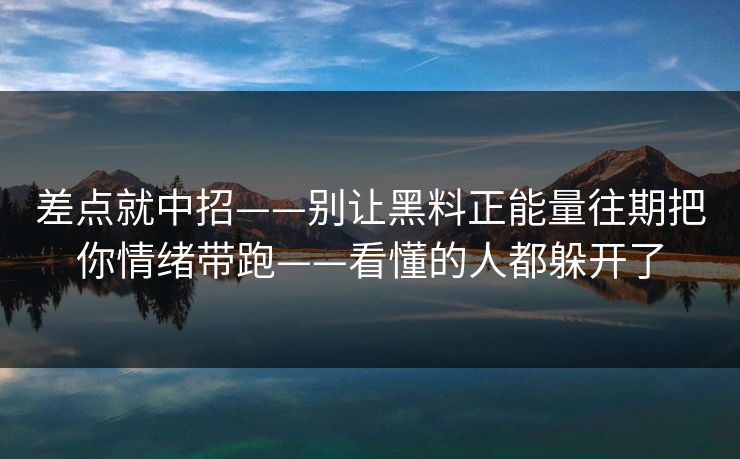 差点就中招——别让黑料正能量往期把你情绪带跑——看懂的人都躲开了