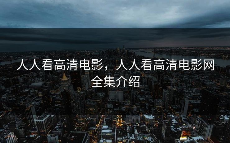 人人看高清电影，人人看高清电影网全集介绍