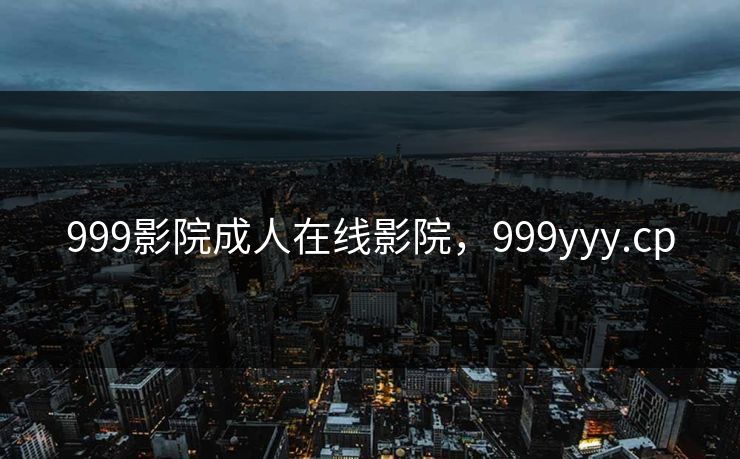 999影院成人在线影院，999yyy.cp