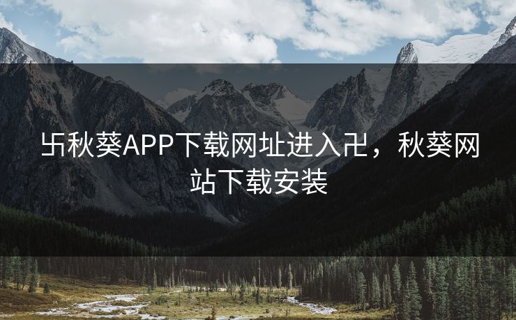 卐秋葵APP下载网址进入卍，秋葵网站下载安装