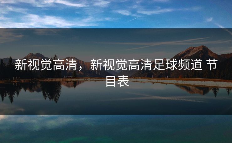 新视觉高清，新视觉高清足球频道 节目表