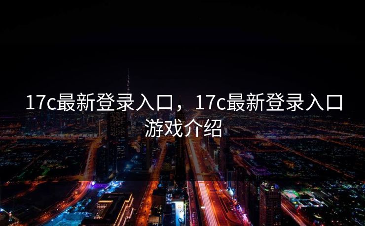 17c最新登录入口，17c最新登录入口游戏介绍