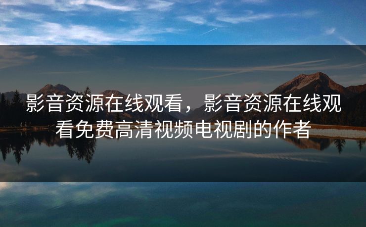 影音资源在线观看，影音资源在线观看免费高清视频电视剧的作者