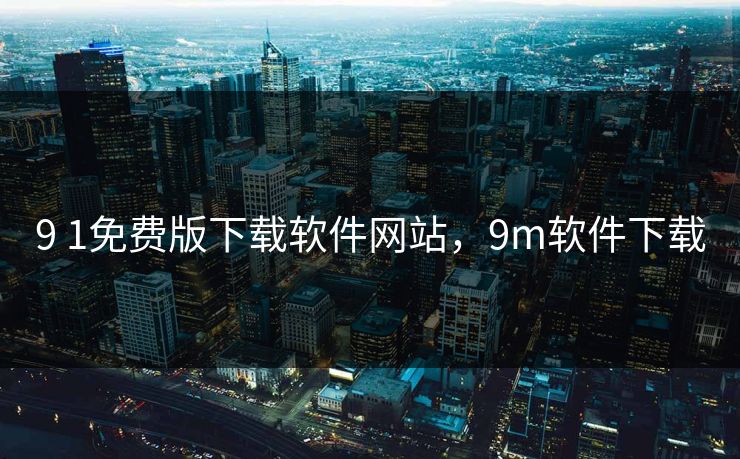 9 1免费版下载软件网站，9m软件下载