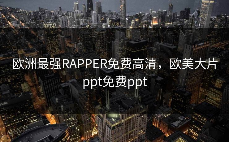 欧洲最强RAPPER免费高清，欧美大片ppt免费ppt