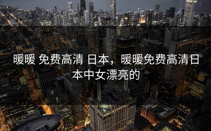 暖暖 免费高清 日本，暖暖免费高清日本中女漂亮的