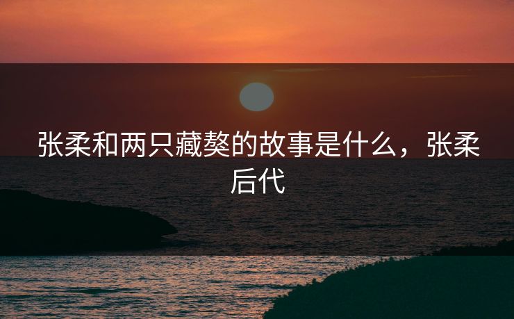张柔和两只藏獒的故事是什么，张柔后代