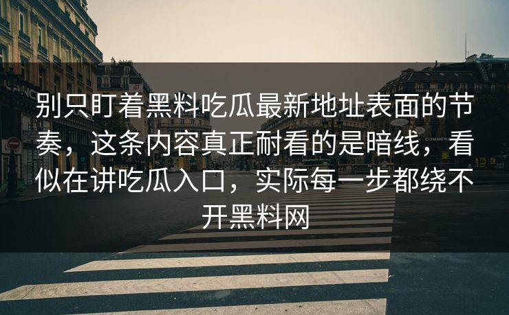 别只盯着黑料吃瓜最新地址表面的节奏,这条内容真正耐看的是暗线,看似在讲吃瓜入口,实际每一步都绕不开黑料网